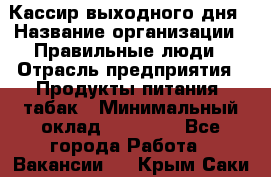 Кассир выходного дня › Название организации ­ Правильные люди › Отрасль предприятия ­ Продукты питания, табак › Минимальный оклад ­ 30 000 - Все города Работа » Вакансии   . Крым,Саки